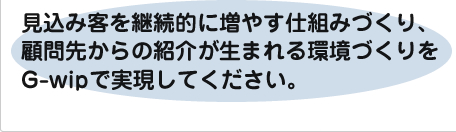 見込み客を継続的に増やす仕組みづくり、顧問先からの紹介が生まれる環境づくりをWip24で実現してください。
