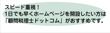 スピード重視!1日でも早くホームページを開設したい方は「顧問税理士ドットコム」がおすすめです。
