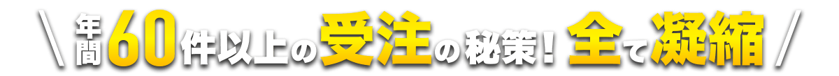 年間60件以上の中の秘策！全て凝縮