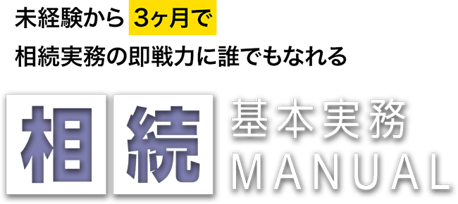 未経験から3ヶ月で相続実務の即戦力に誰でもなれる「相続基本実務MANUAL」