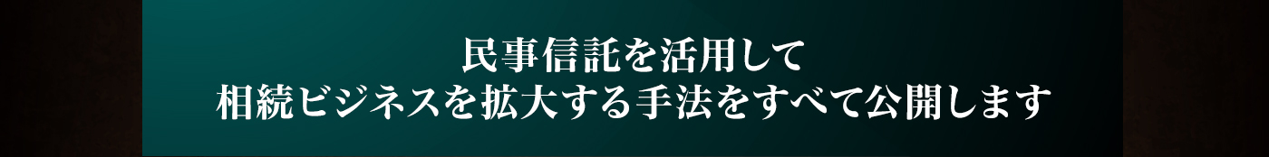 民事信託を活用して相続ビジネスで拡大する手法をすべて公開します