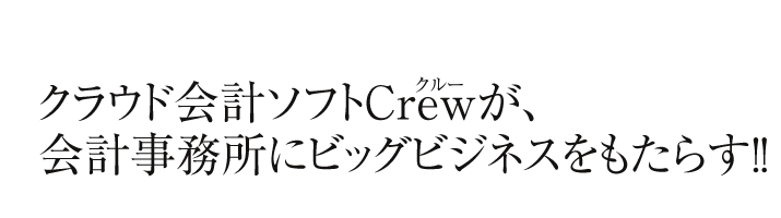 クラウド会計ソフトCrewが、会計事務所にビッグビジネスをもたらす！