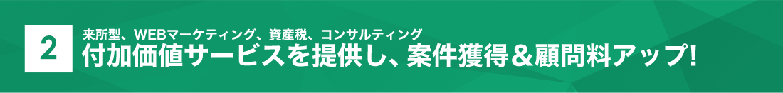 ２　付加価値サービスを提供し、案件獲得＆顧問料アップ！