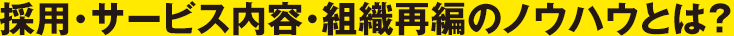 採用・サービス内容・組織再編のノウハウとは？