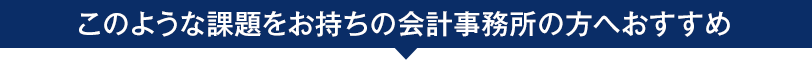 このような課題をお待ちの会計事務所の方へおすすめ