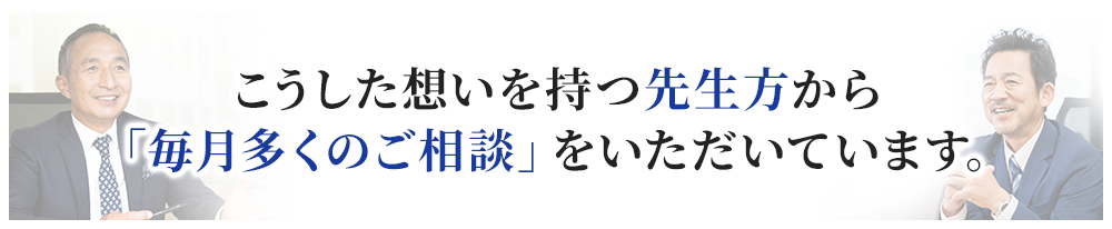 こうした想いを持つ先生方から「毎月多くのご相談」をいただいています。