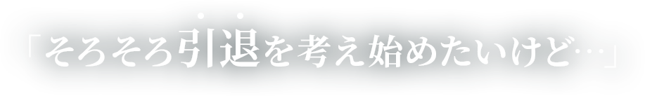 そろそろ引退を考え始めたいけど