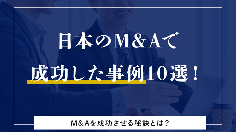 日本のM&Aで成功した事例10選！M&Aを成功させる秘訣とは？
