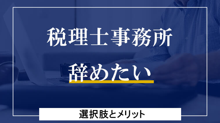 税理士事務所辞めたいときの選択肢とメリット