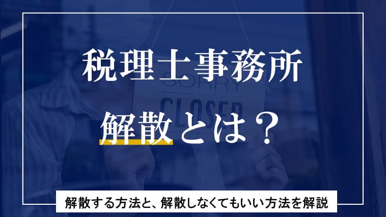 税理士事務所の解散とは？解散する方法と、解散しなくてもいい方法を解説