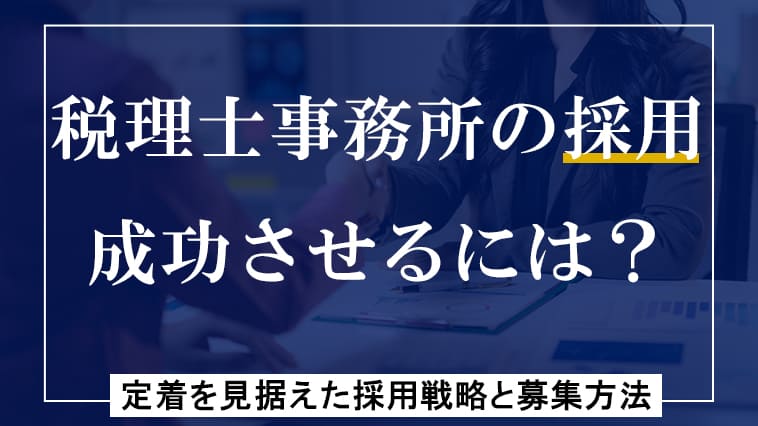 税理士事務所の採用を成功させるには？定着を見据えた採用戦略と募集方法を解説