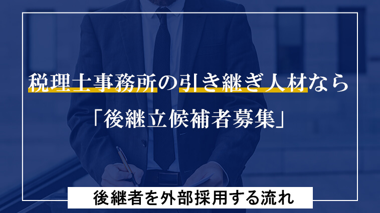 税理士事務所の引継ぎ人材なら「後継立候補者募集」～後継者を外部採用する流れ