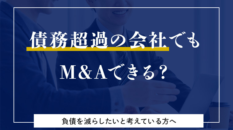 債務超過の会社でもMAは可能！負債を減らしたい方必見
