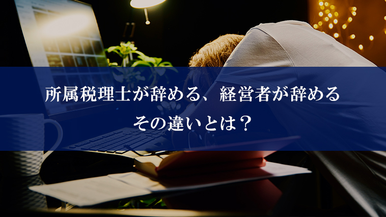 所属税理士が辞めるとき、経営者が辞めるとき、その違いとは