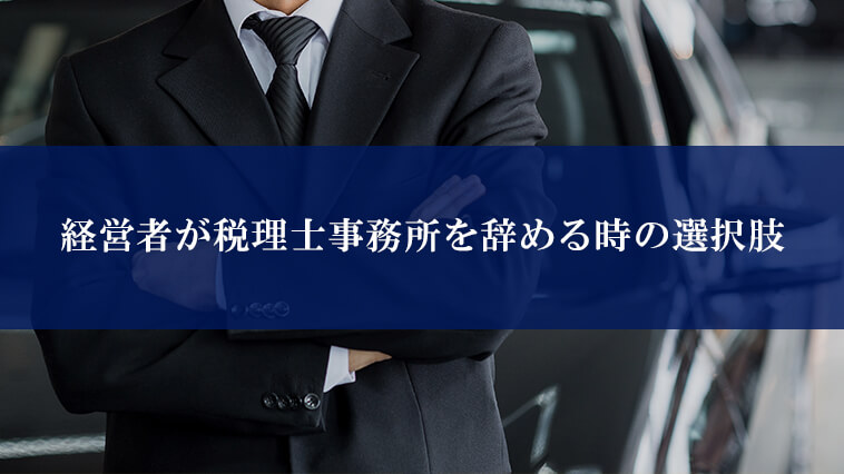 経営者が税理士事務所を辞める時の選択肢