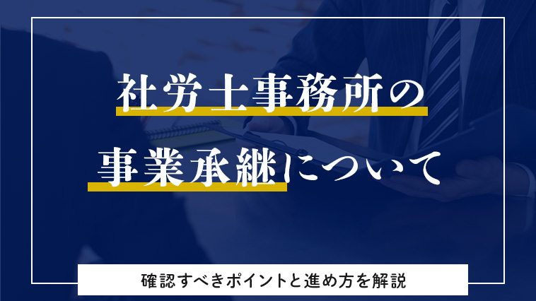 社労士事務所の事業承継について、確認すべきポイントと進め方を詳しく解説