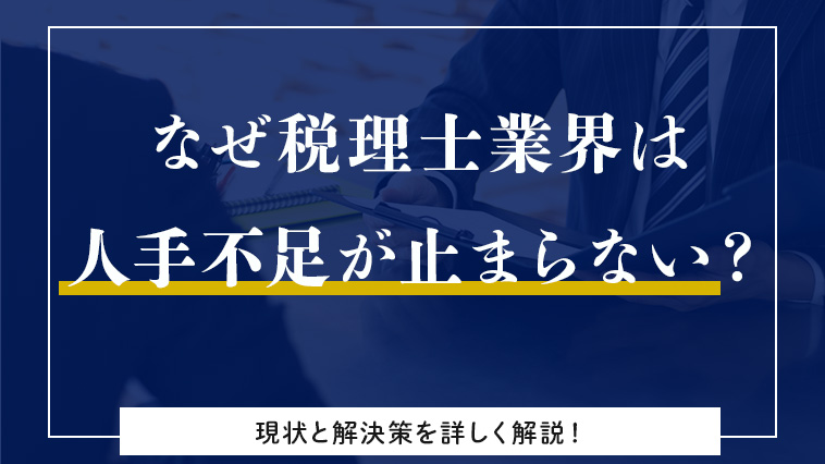 なぜ税理士業界は人手不足が止まらないのか。現状と解決策を詳しく解説します