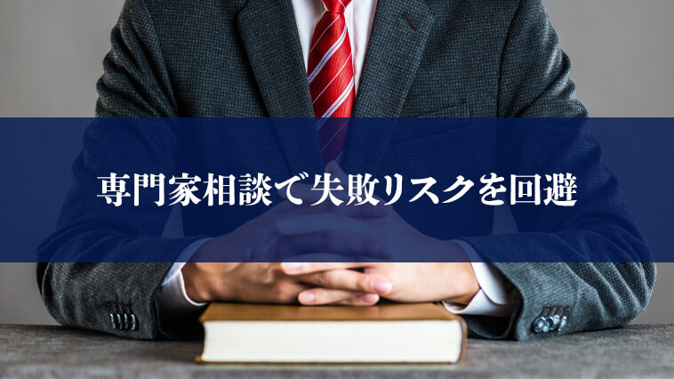 専門家に相談することで失敗のリスクを抑えられる
