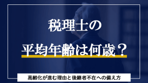 税理士の平均年齢は何歳？高齢化が進む理由と後継者不在への備え方