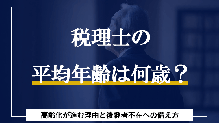 税理士の平均年齢は何歳？高齢化が進む理由と後継者不在への備え方