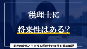 税理士に将来性はある？業界の変化と生き残る税理士の条件を徹底解説