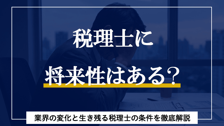 税理士に将来性はある？業界の変化と生き残る税理士の条件を徹底解説