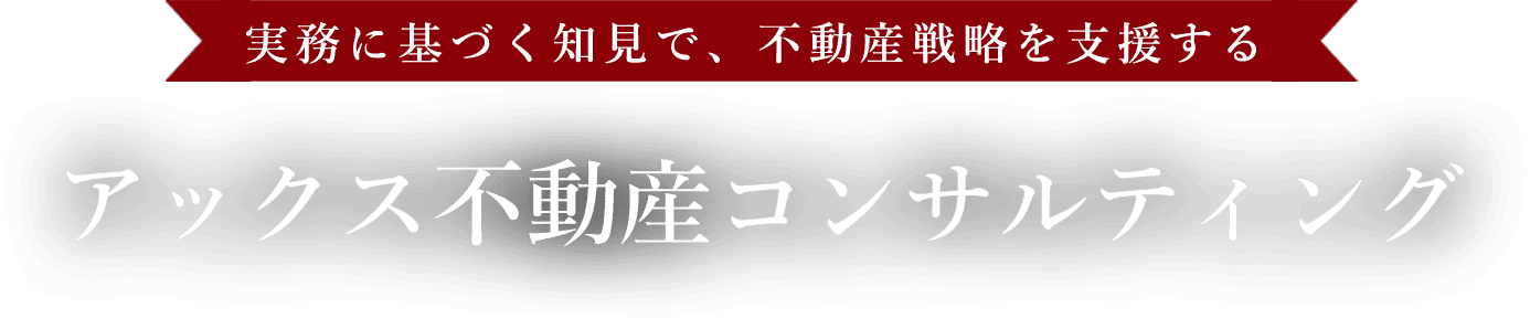 実務に基づく知見で、不動産戦略を支援するアックス不動産コンサルティング